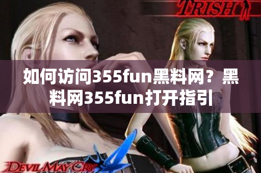 如何访问355fun黑料网？黑料网355fun打开指引