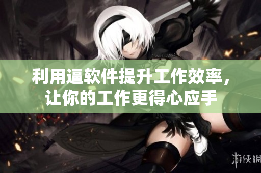 利用逼软件提升工作效率，让你的工作更得心应手