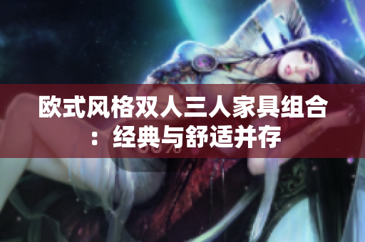 欧式风格双人三人家具组合：经典与舒适并存