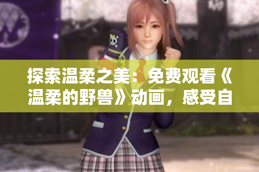 探索温柔之美：免费观看《温柔的野兽》动画，感受自然与人性的和谐