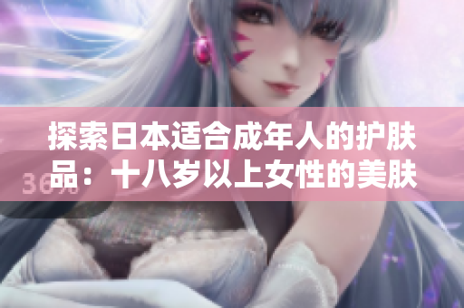 探索日本适合成年人的护肤品：十八岁以上女性的美肤之道
