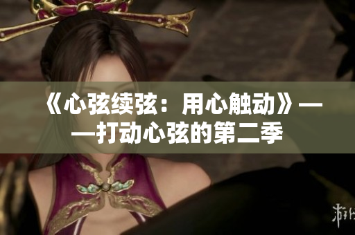 《心弦续弦：用心触动》——打动心弦的第二季