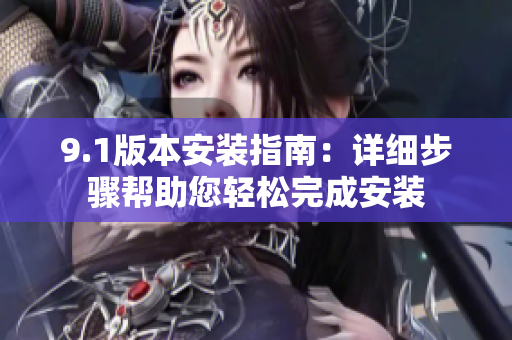 9.1版本安装指南：详细步骤帮助您轻松完成安装