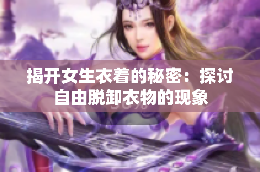 揭开女生衣着的秘密：探讨自由脱卸衣物的现象