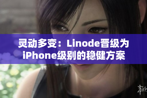 灵动多变：Linode晋级为iPhone级别的稳健方案