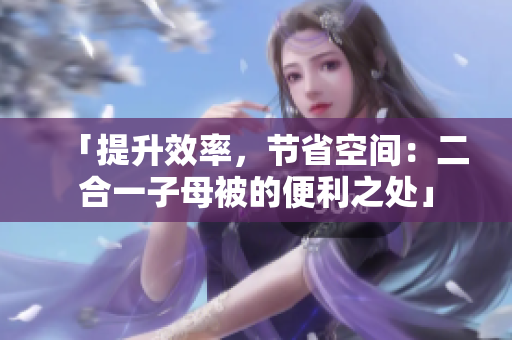 「提升效率，节省空间：二合一子母被的便利之处」