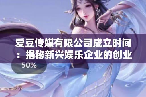 爱豆传媒有限公司成立时间：揭秘新兴娱乐企业的创业之路