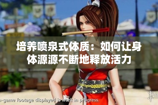 培养喷泉式体质：如何让身体源源不断地释放活力