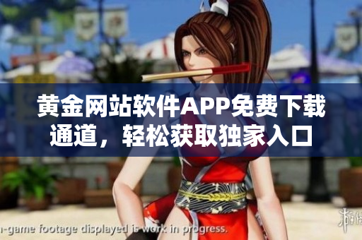 黄金网站软件APP免费下载通道，轻松获取独家入口