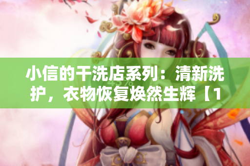 小信的干洗店系列：清新洗护，衣物恢复焕然生辉【1~4】
