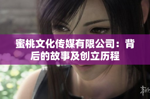蜜桃文化传媒有限公司：背后的故事及创立历程