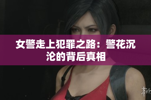 女警走上犯罪之路：警花沉沦的背后真相
