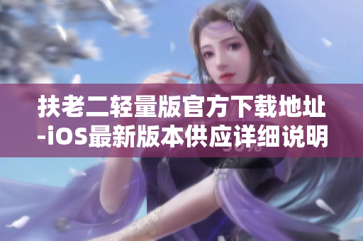 扶老二轻量版官方下载地址-iOS最新版本供应详细说明