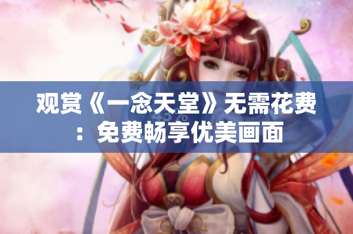 观赏《一念天堂》无需花费：免费畅享优美画面