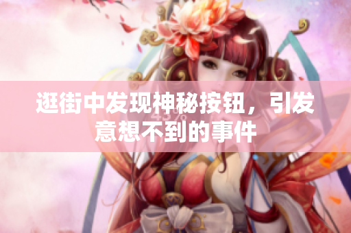逛街中发现神秘按钮，引发意想不到的事件