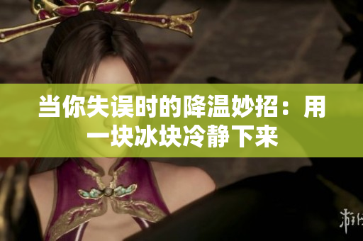 当你失误时的降温妙招：用一块冰块冷静下来