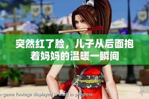突然红了脸，儿子从后面抱着妈妈的温暖一瞬间