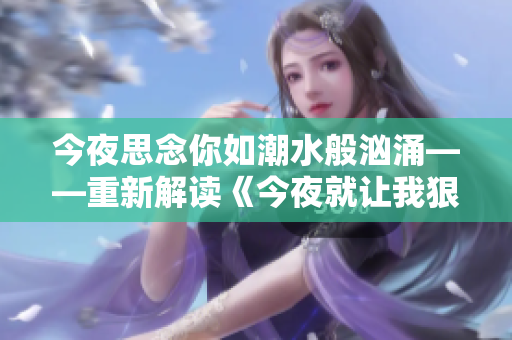 今夜思念你如潮水般汹涌——重新解读《今夜就让我狠狠地想你》