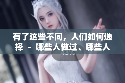有了这些不同，人们如何选择  -  哪些人做过、哪些人没做过的一图了然