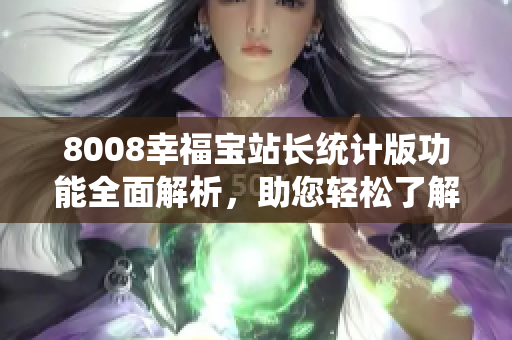 8008幸福宝站长统计版功能全面解析，助您轻松了解站点数据