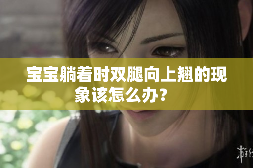 宝宝躺着时双腿向上翘的现象该怎么办？ 
