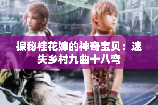 探秘桂花婶的神奇宝贝：迷失乡村九曲十八弯