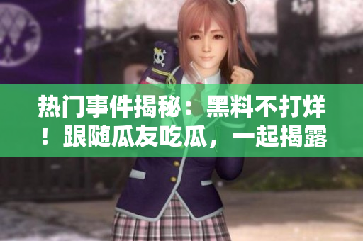 热门事件揭秘：黑料不打烊！跟随瓜友吃瓜，一起揭露重大事件！
