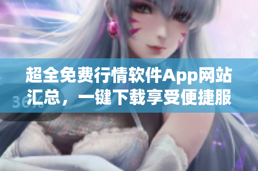 超全免费行情软件App网站汇总，一键下载享受便捷服务
