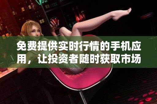 免费提供实时行情的手机应用，让投资者随时获取市场资讯