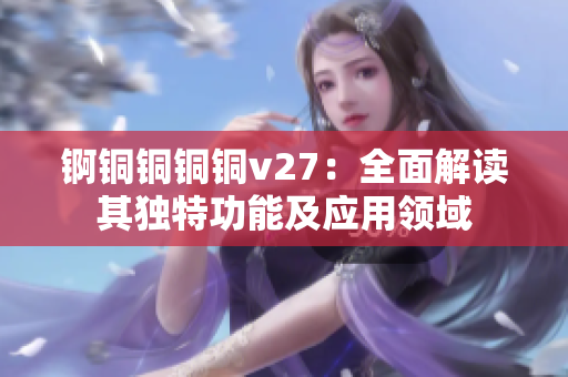 锕铜铜铜铜v27：全面解读其独特功能及应用领域