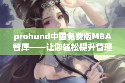 prohund中国免费版MBA智库——让您轻松提升管理技能