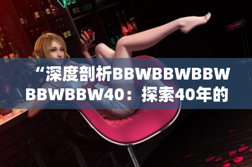 “深度剖析BBWBBWBBWBBWBBW40：探索40年的演变与影响”