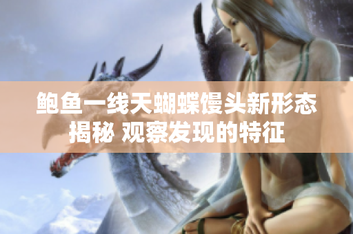 鲍鱼一线天蝴蝶馒头新形态揭秘 观察发现的特征