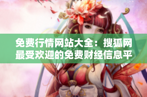 免费行情网站大全：搜狐网最受欢迎的免费财经信息平台