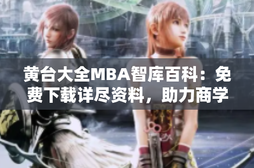 黄台大全MBA智库百科：免费下载详尽资料，助力商学教育深度挖掘