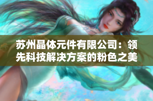 苏州晶体元件有限公司：领先科技解决方案的粉色之美