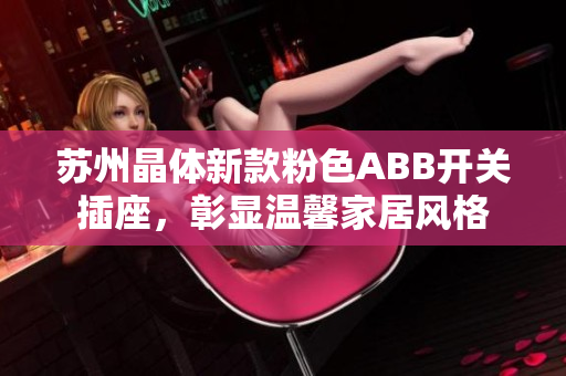 苏州晶体新款粉色ABB开关插座，彰显温馨家居风格
