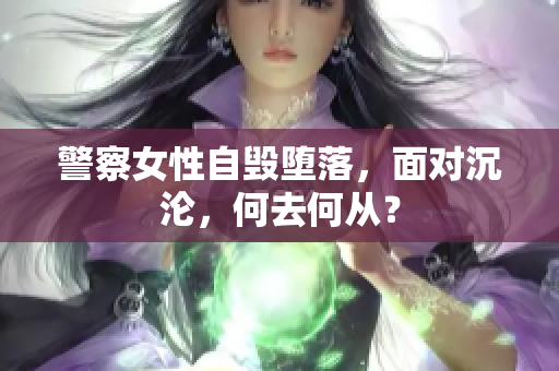 警察女性自毁堕落，面对沉沦，何去何从？