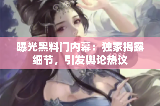 曝光黑料门内幕：独家揭露细节，引发舆论热议