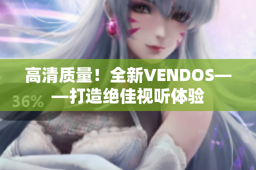 高清质量！全新VENDOS——打造绝佳视听体验