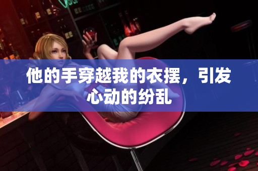 他的手穿越我的衣摆，引发心动的纷乱