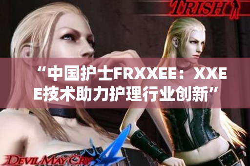 “中国护士FRXXEE：XXEE技术助力护理行业创新”