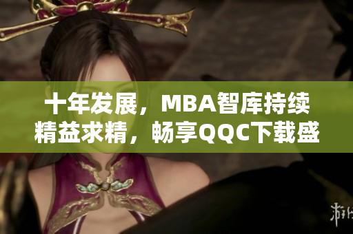 十年发展，MBA智库持续精益求精，畅享QQC下载盛宴