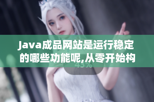 Java成品网站是运行稳定的哪些功能呢,从零开始构建？