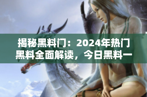 揭秘黑料门：2024年热门黑料全面解读，今日黑料一网打尽