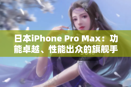 日本iPhone Pro Max：功能卓越、性能出众的旗舰手机