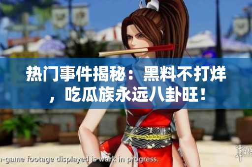 热门事件揭秘：黑料不打烊，吃瓜族永远八卦旺！