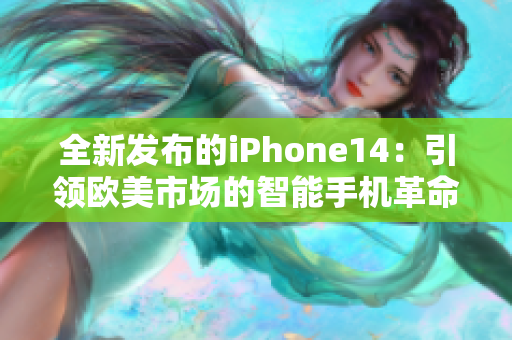 全新发布的iPhone14：引领欧美市场的智能手机革命