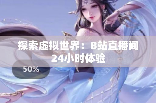 探索虚拟世界：B站直播间24小时体验