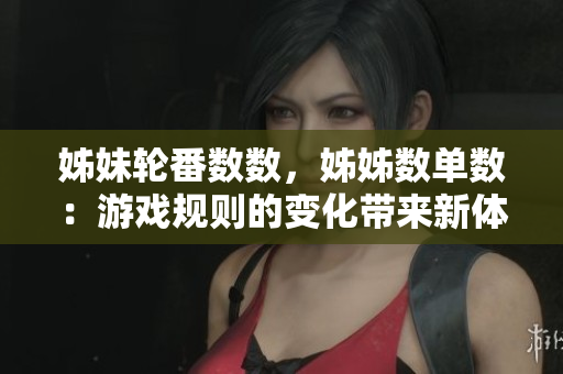 姊妹轮番数数，姊姊数单数：游戏规则的变化带来新体验